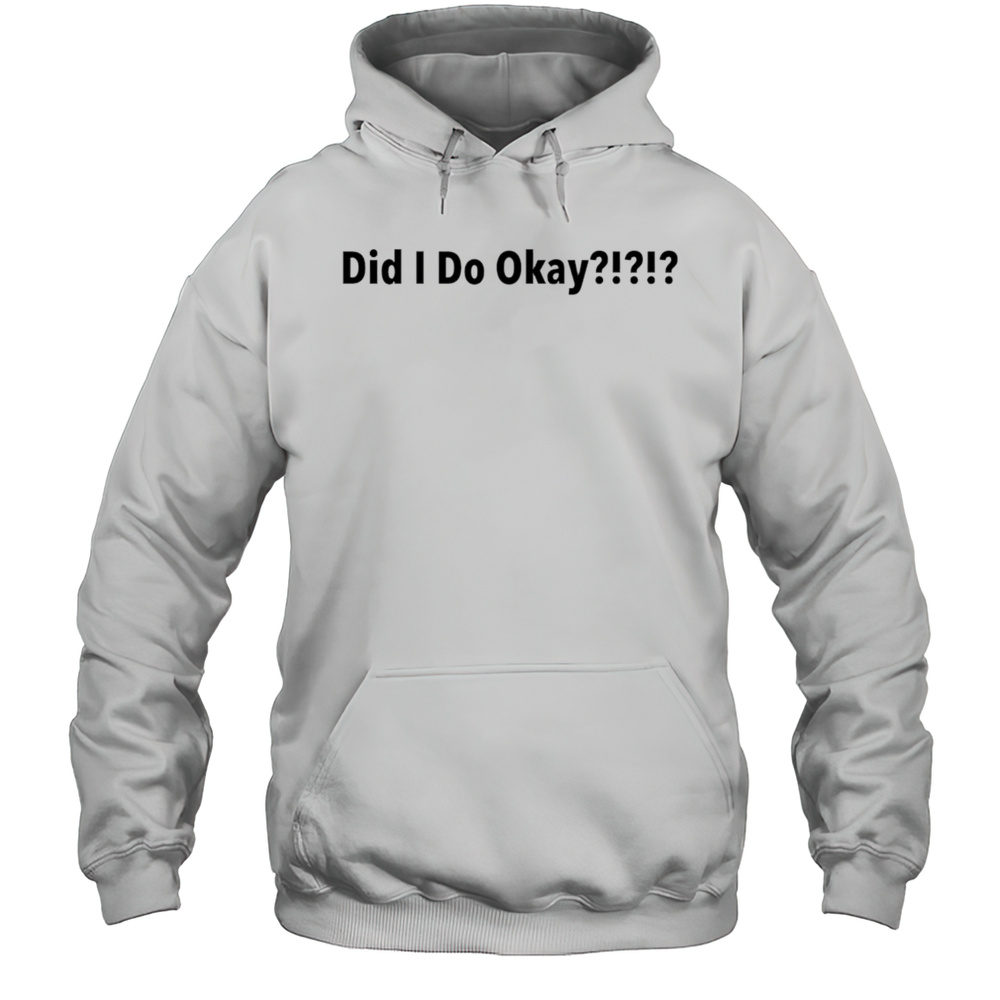 Did I Do Okay Shirt Unisex Hoodie