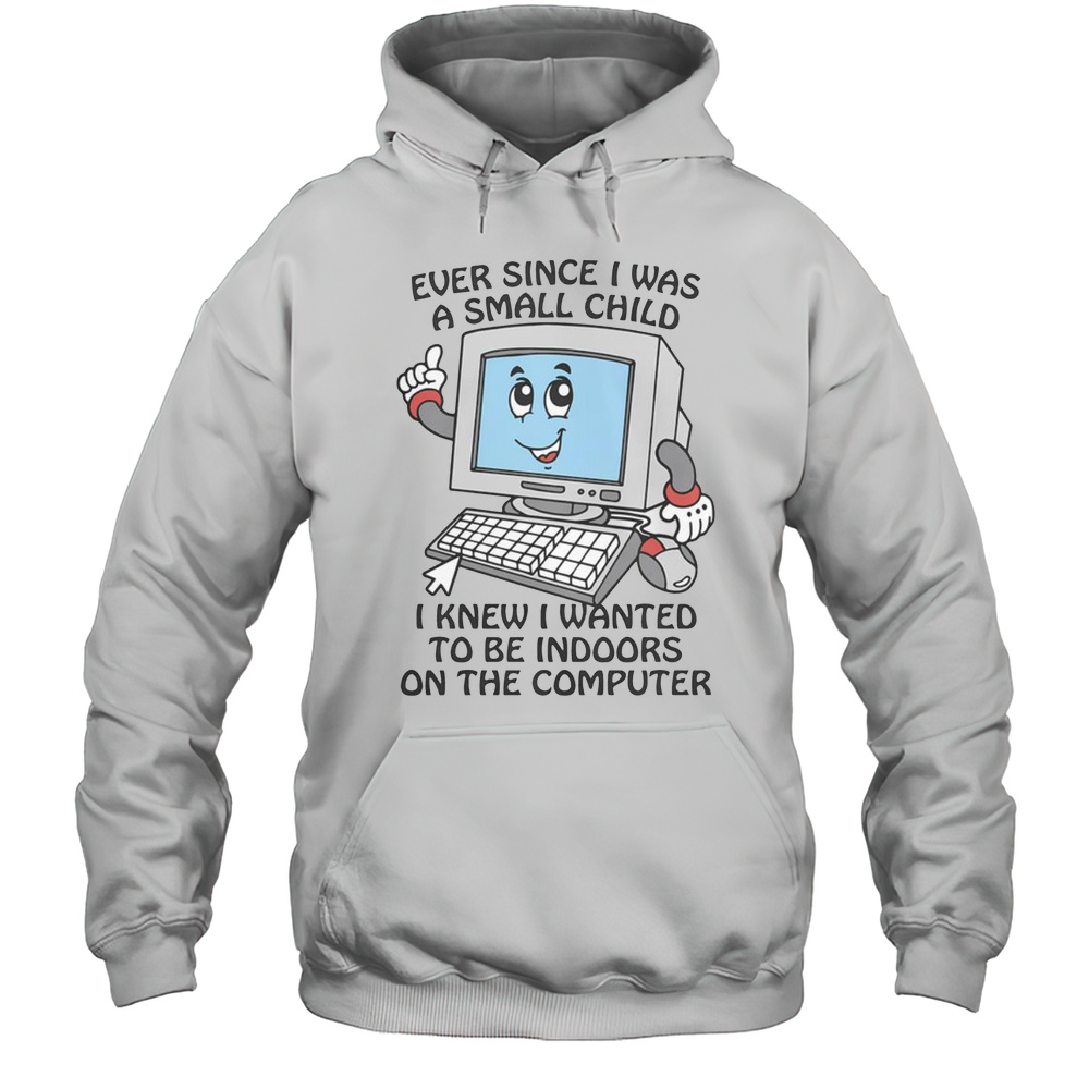 Good Ever Since I Was A Small Child I Knew I Wanted To Be Indoors On The Computer T-Shirt Unisex Hoodie