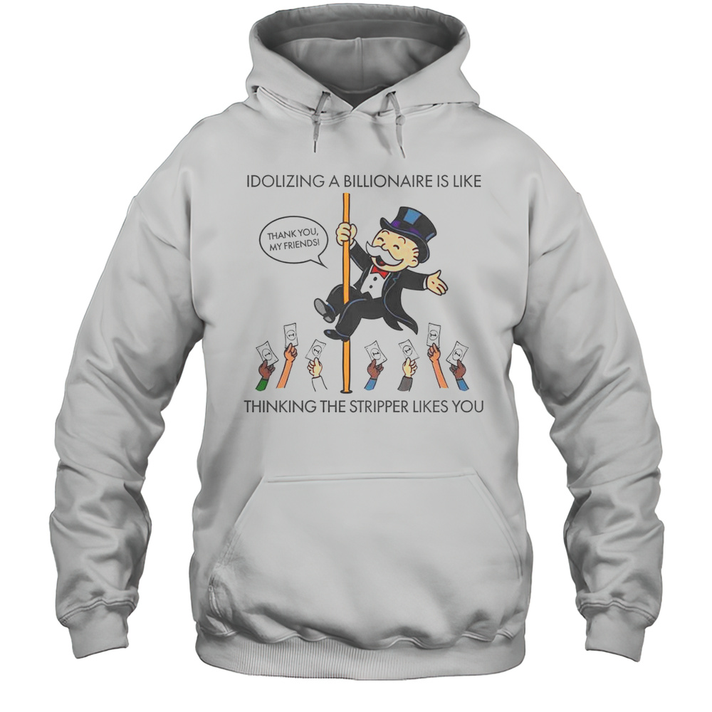 Good Idolizing A Billionaire Is Like Thinking The Stripper Likes You T-Shirt Unisex Hoodie