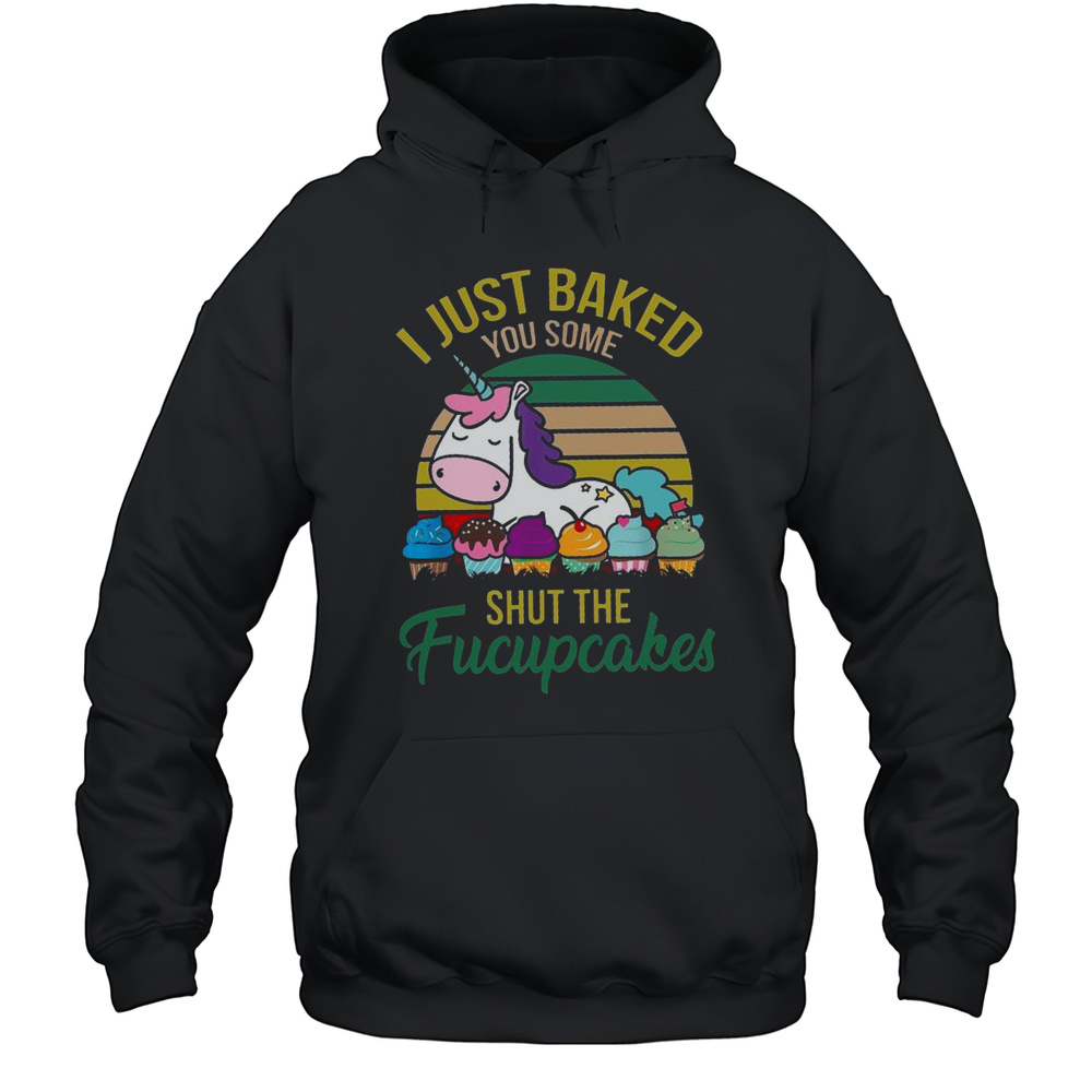 I Just Baked You Some Shut The Fucupcakes Funny Unicorn Baker T-Shirt Unisex Hoodie