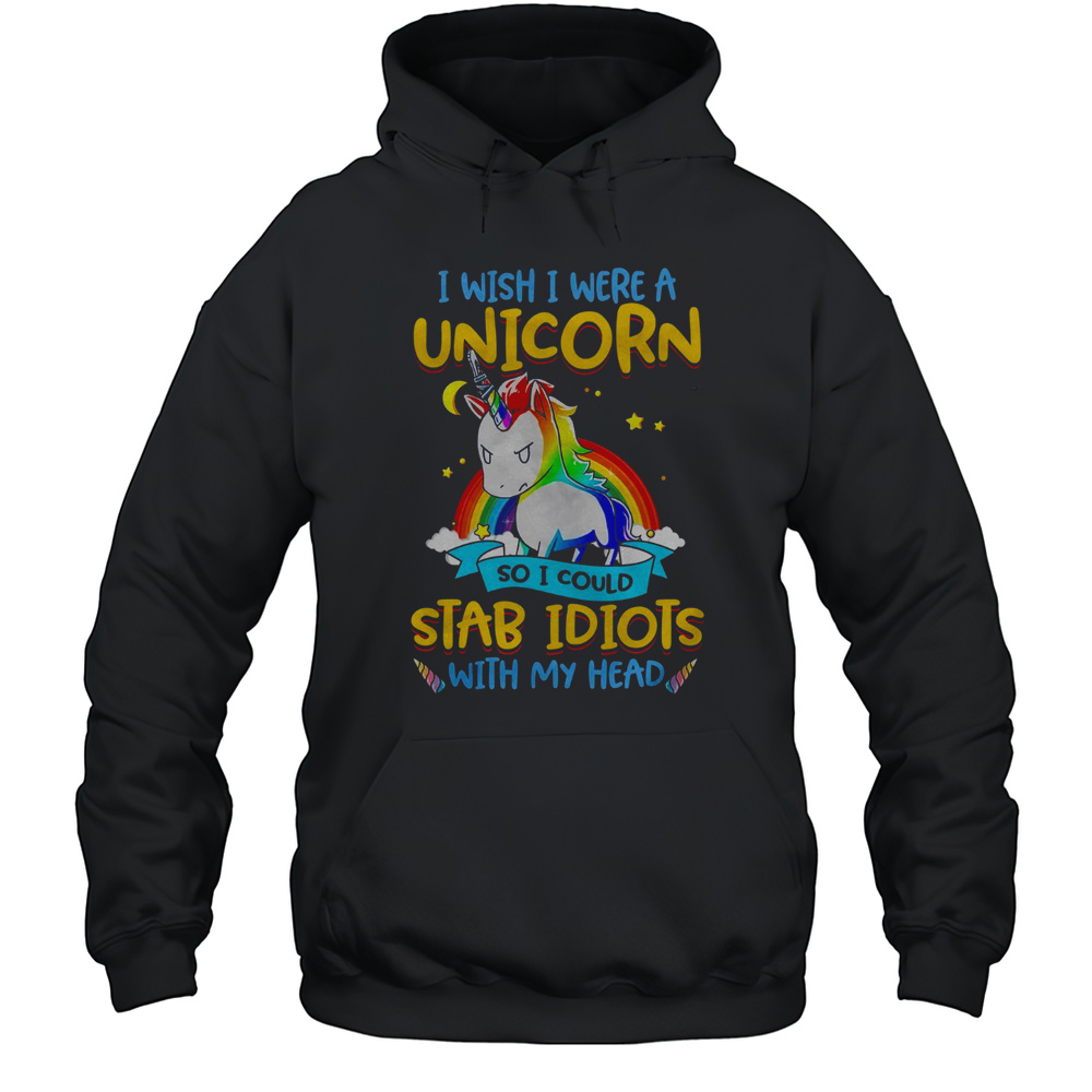 I Wish I Were A Unicorn So I Could Stab Idiots With My Head T-Shirt Unisex Hoodie