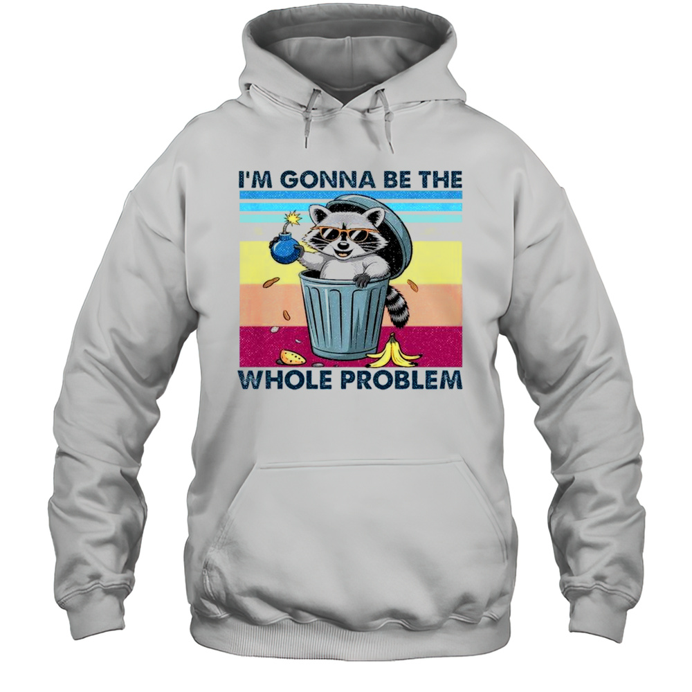 Im Gonna Be The Whole Problem Raccoon Shirt Unisex Hoodie