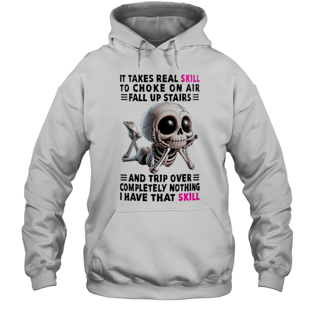 Skull It Takes Real Skill To Choke On Air Fall Up Stairs And Trip Over Completely Nothing I Have That Skill Shirt Unisex Hoodie