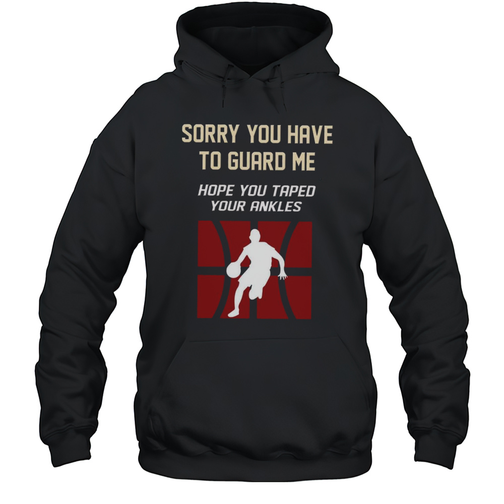Sorry You Have To Guard Me Hope You Taped Your Ankles Basketball T-Shirt Unisex Hoodie