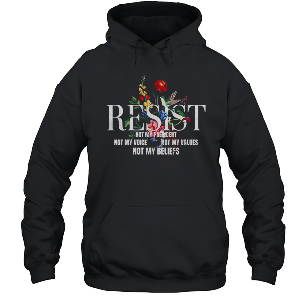 Anti Trump Resist Not My Present Not My Voice Not My Values Not My Beliefs Shirt Unisex Hoodie
