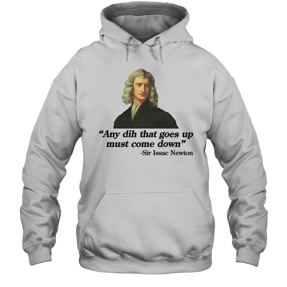 Any Dih That Goes Up Must Come Down Sir Issac Newton Shirt Unisex Hoodie