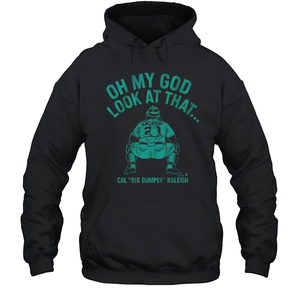 Cal Raleigh Oh My God Look At That Cal Big Dumper Raleigh Seattle Mariners Baseball MLB T-shirt Unisex Hoodie