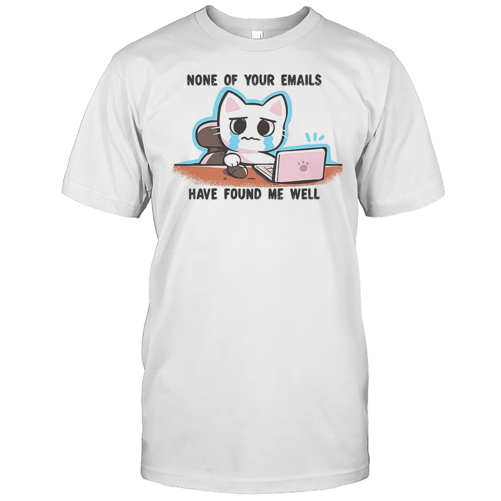 Crying Cat Says None Of Your Emails Have Found Me Well Shirt