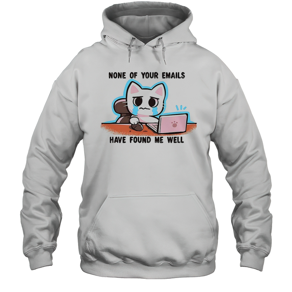 Crying Cat Says None Of Your Emails Have Found Me Well Shirt Unisex Hoodie