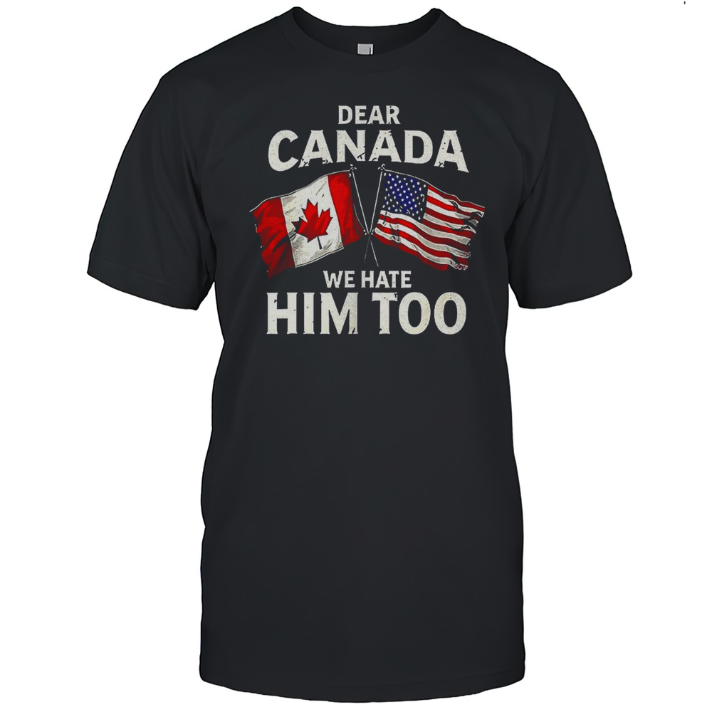 Dear Canada We Hate Him Too Flag Shirt