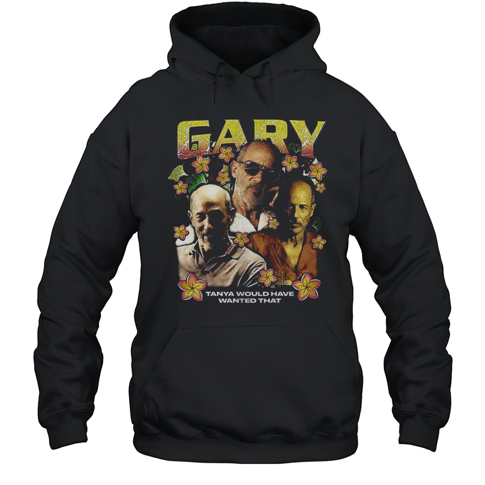 Gary The White Lotus Tanya Would Have Wanted That Shirt Unisex Hoodie