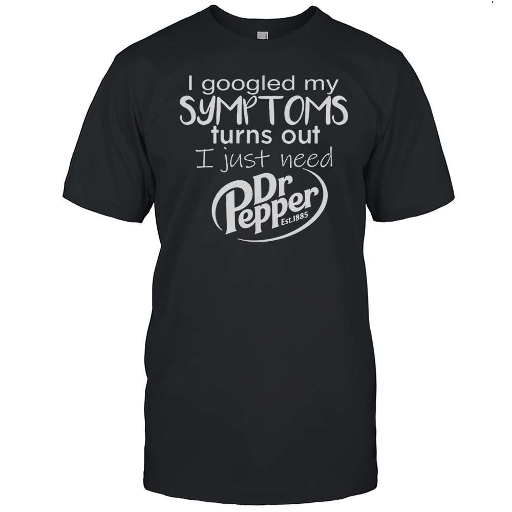 I Googled My Symptoms Turns Out I Just Need Dr Pepper Est 1885 Shirt