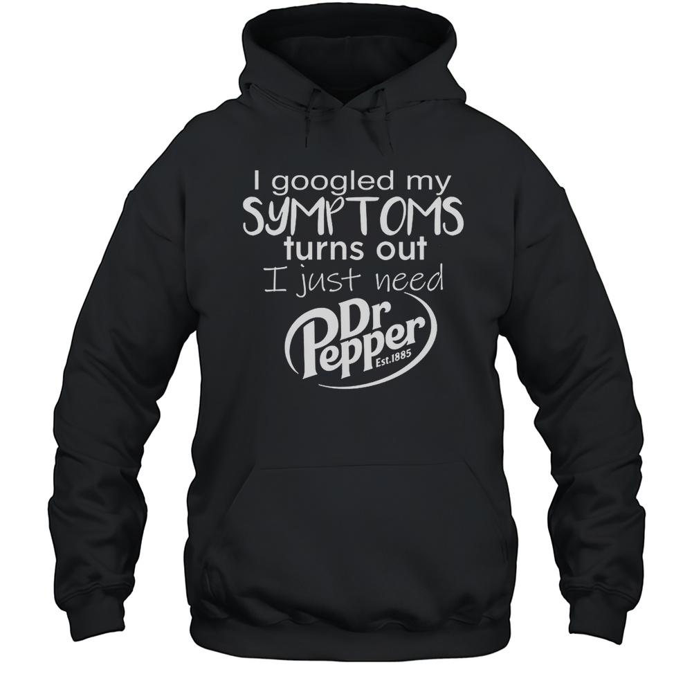 I Googled My Symptoms Turns Out I Just Need Dr Pepper Est 1885 Shirt Unisex Hoodie