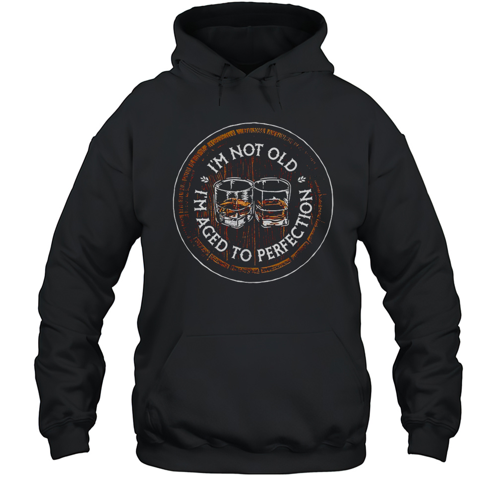 Im Not Old Im Aged To Perfection Bourbon Barrel Shirt Unisex Hoodie