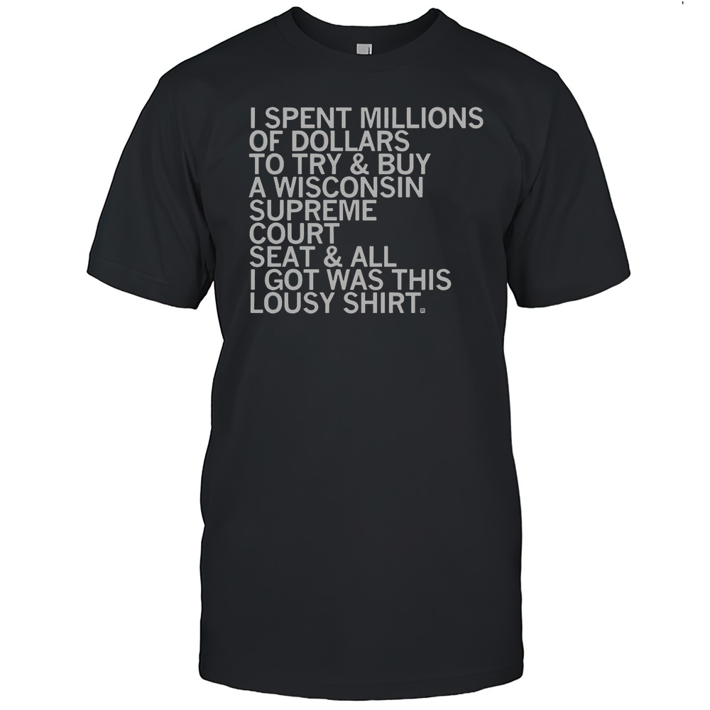 Official I Spent Millions Dollars To Buy A Wisconsin Supreme Court Seat And All I Got Was This Lousy T-Shirt