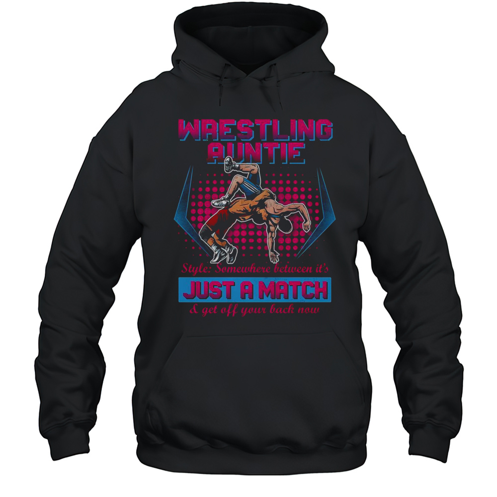 Official Wrestling Auntie Style Somewhere Between Its Just A Match  Get Off Your Back Now T-Shirt Unisex Hoodie