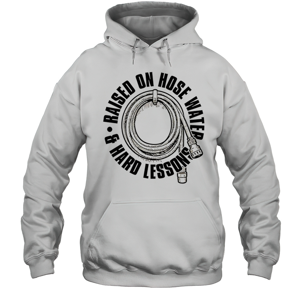 Raised On Hose Water  Hard Lessons Shirt Unisex Hoodie