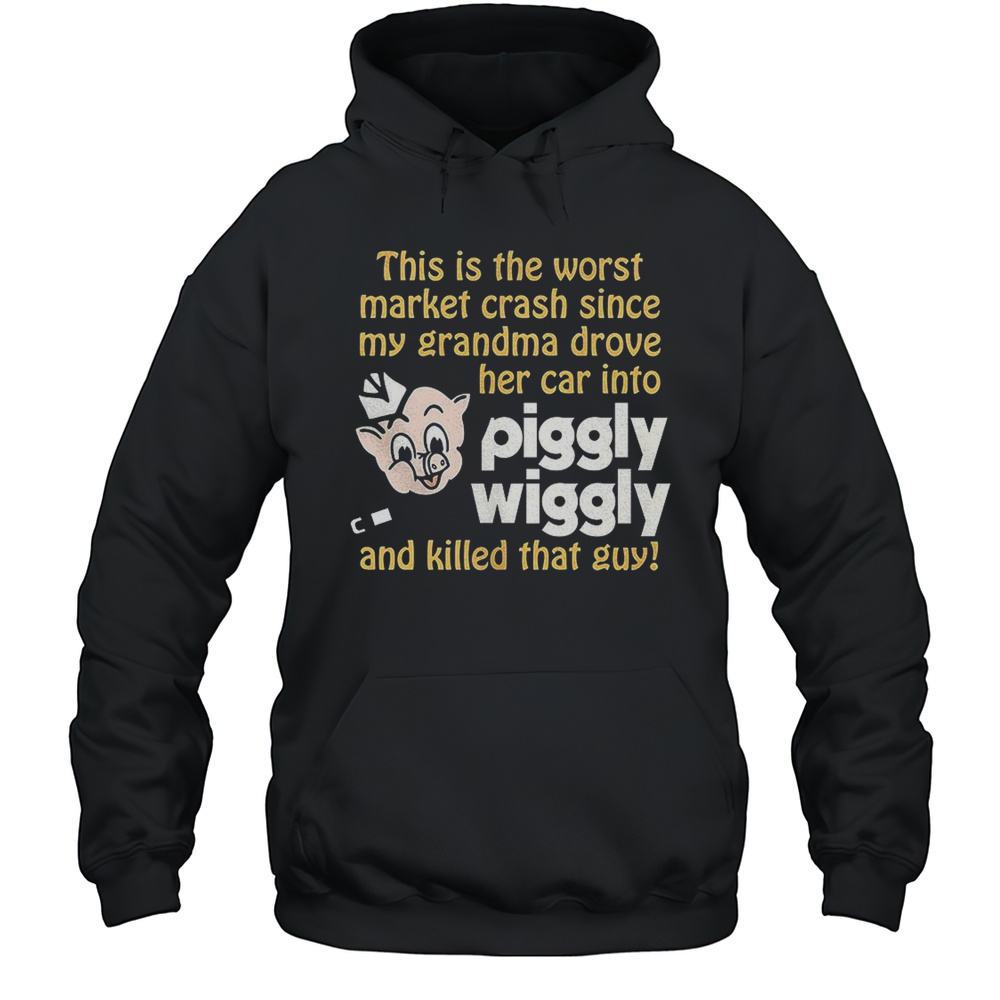 This Is The Worst Market Crash Since My Grandma Drove Her Car Into Piggly Wiggly And Killed That Guy Shirt Unisex Hoodie