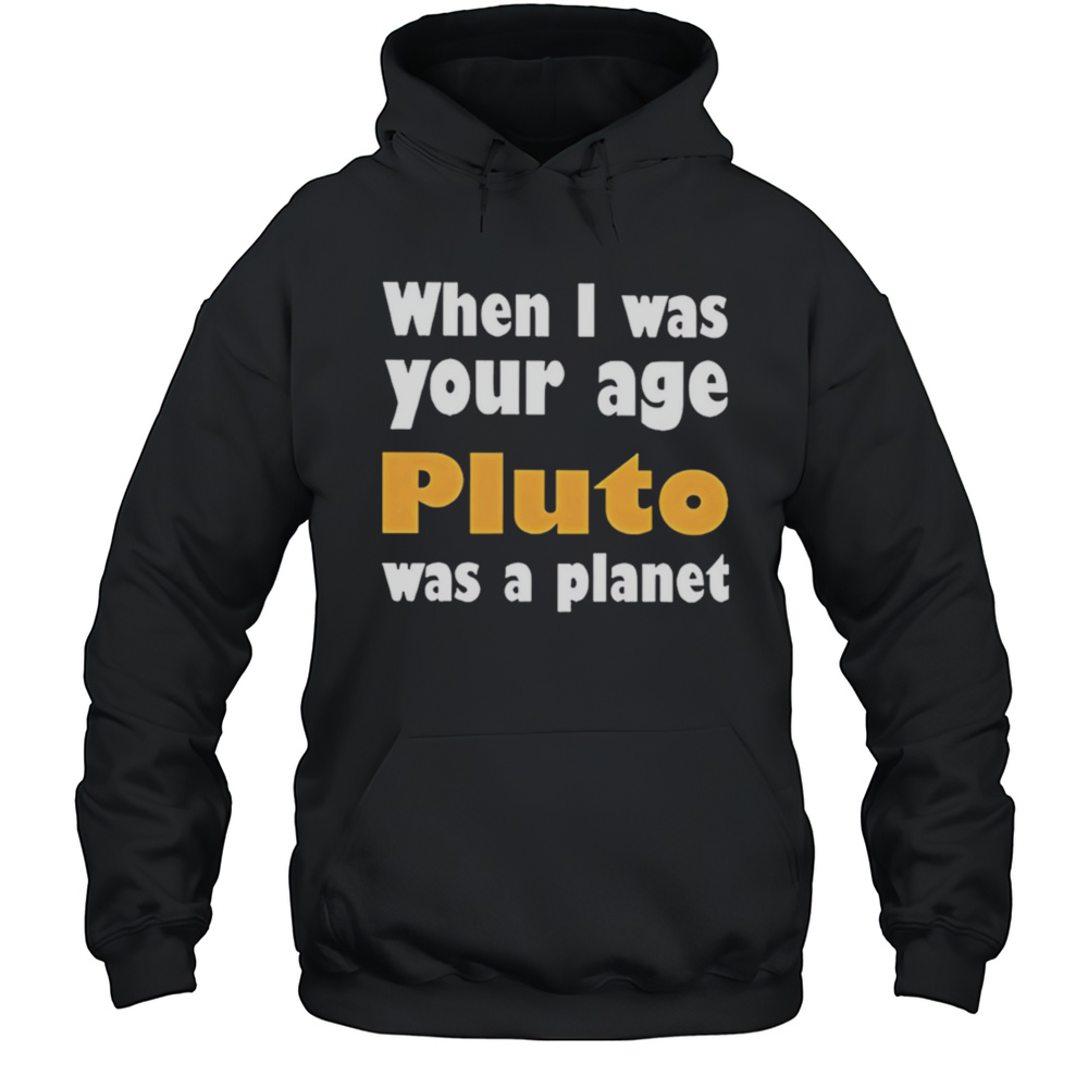 When I Was Your Age Pluto Was A Planet Shirt Unisex Hoodie