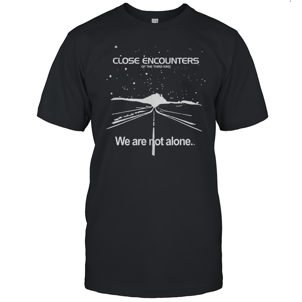 Close Encounters Of The Third Kind We Are Not Alone Shirt
