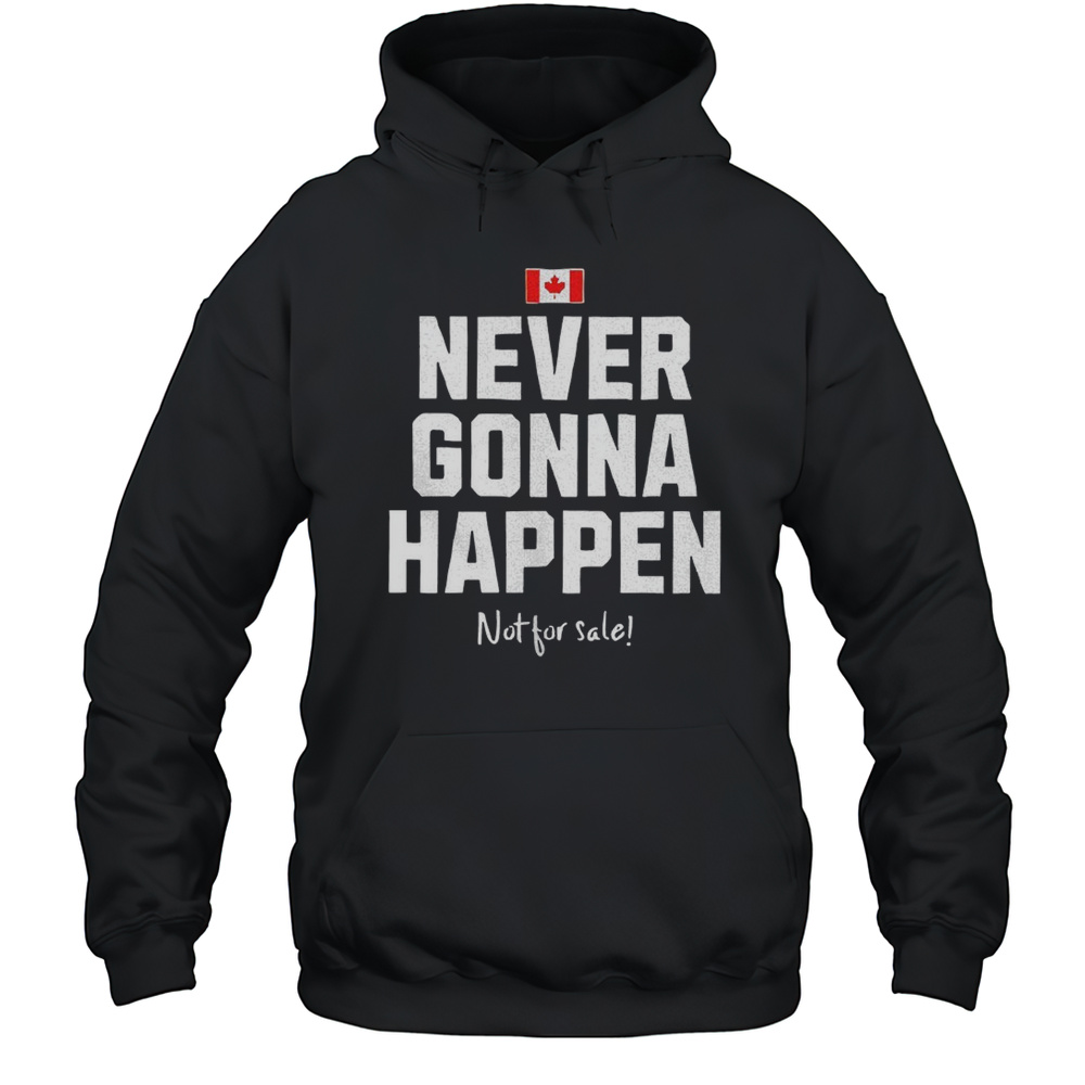 Flag Of Canada Never Gonna Happen Not For Sale Shirt Unisex Hoodie