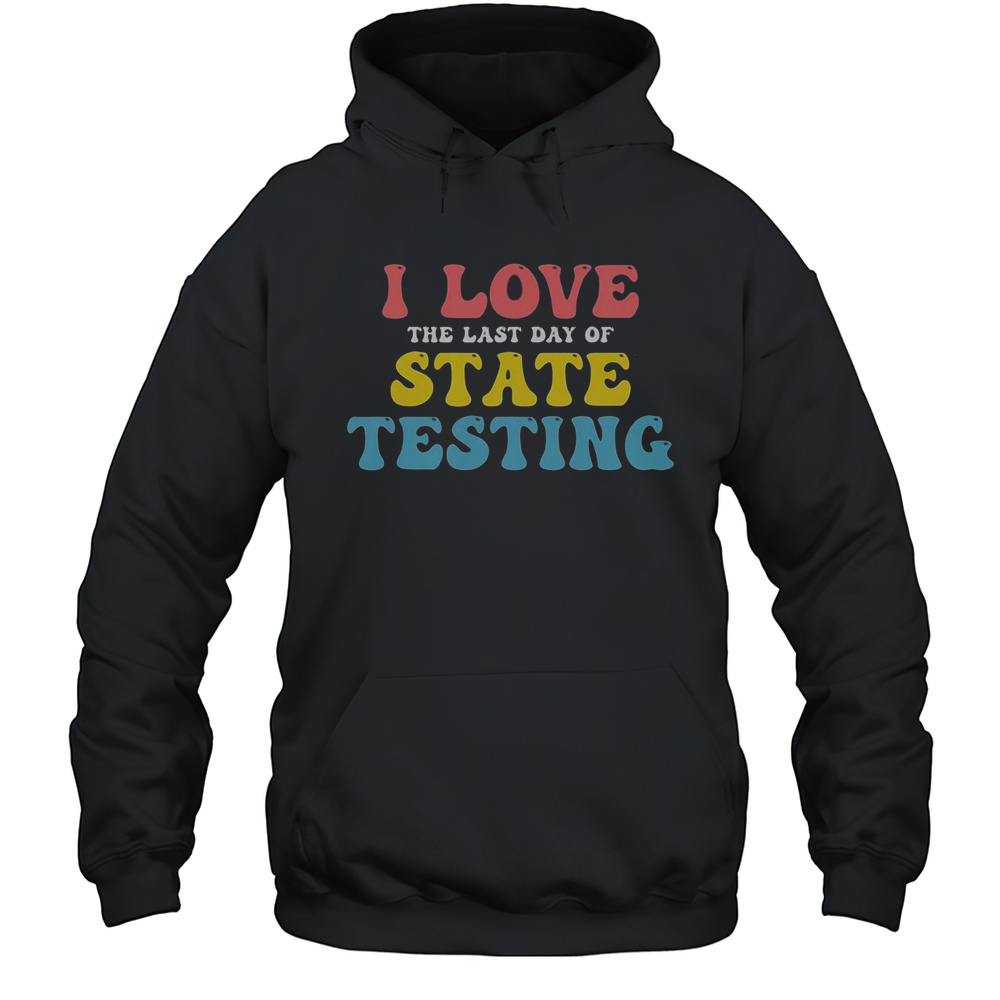 Good Test Day I Love The Last Day Of State Testing T-Shirt Unisex Hoodie