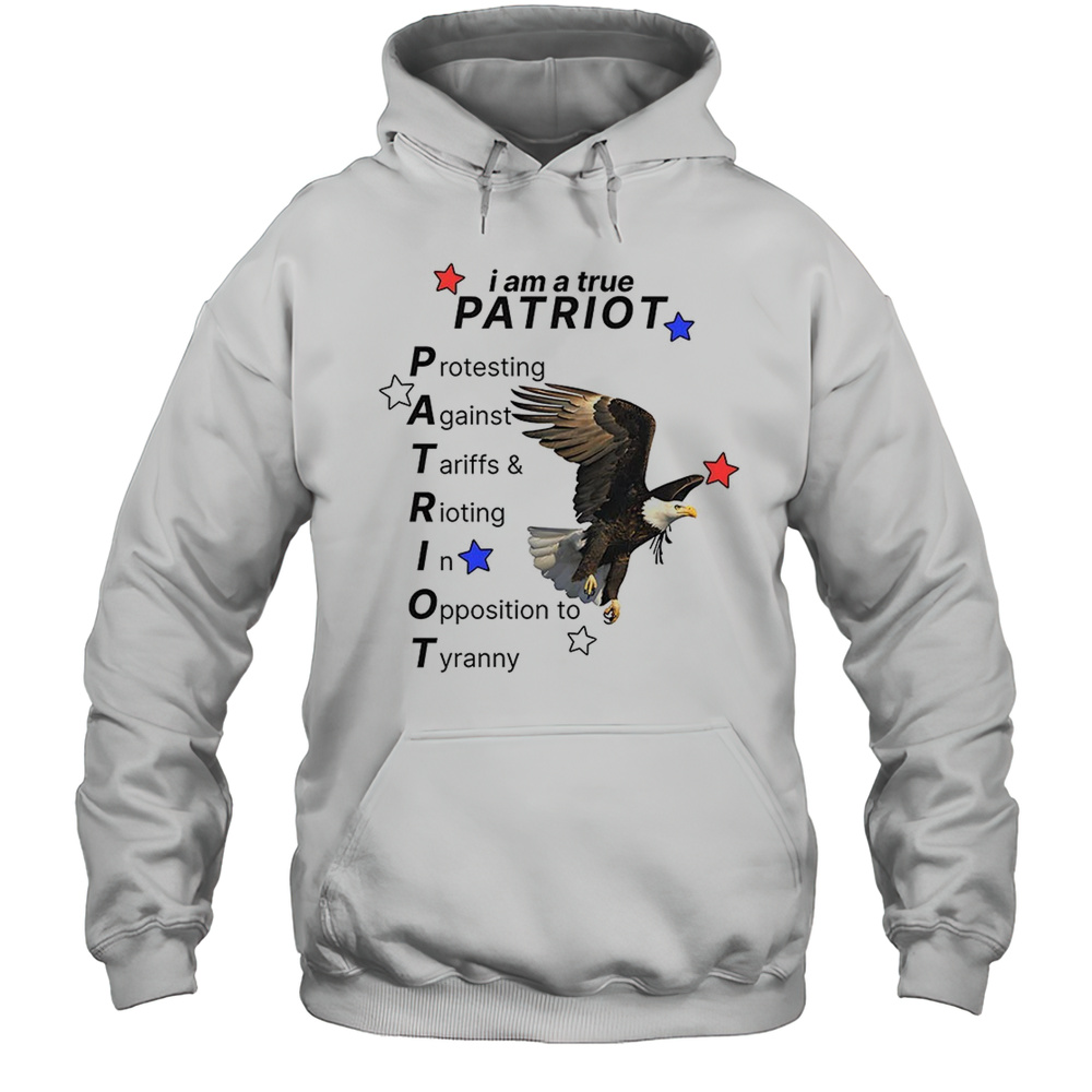 I Am A True PATRIOT Protesting Against Tariffs And Rioting In Opposition To Tyranny Shirt Unisex Hoodie