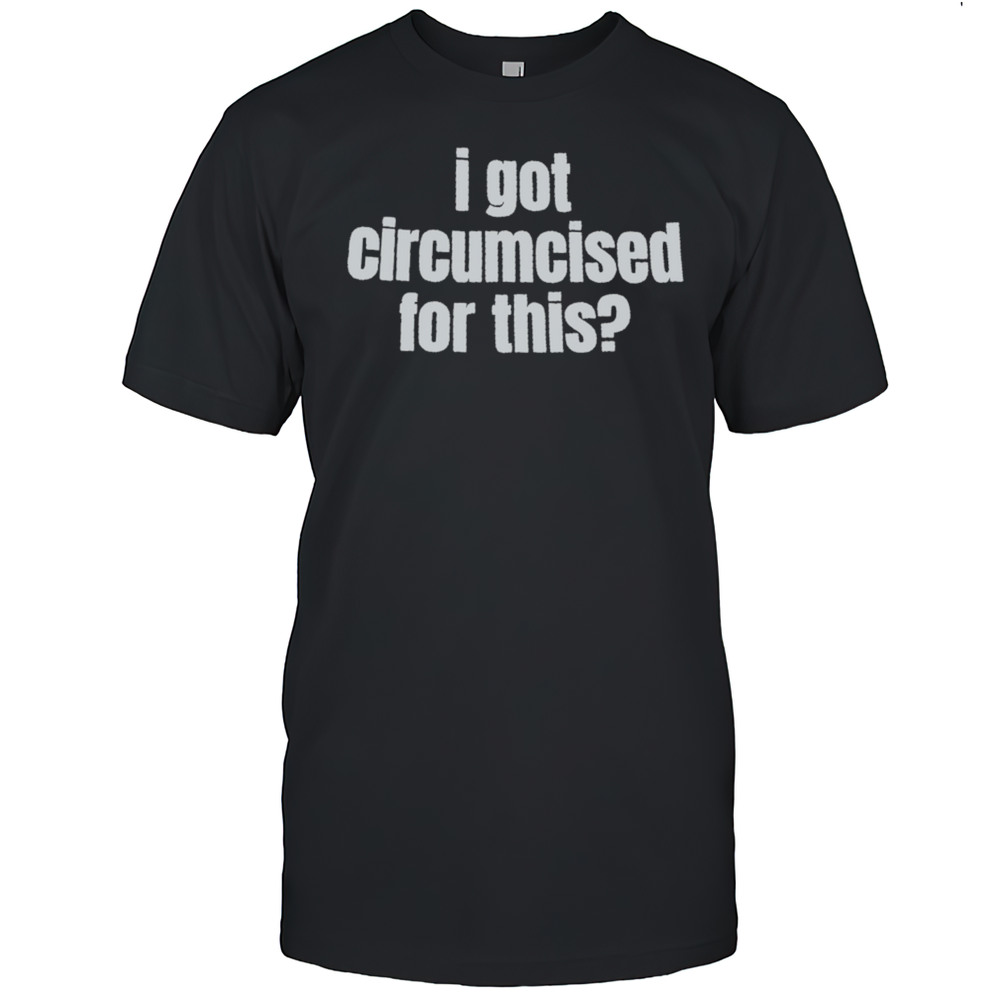 I Got Circumcised For This Shirt
