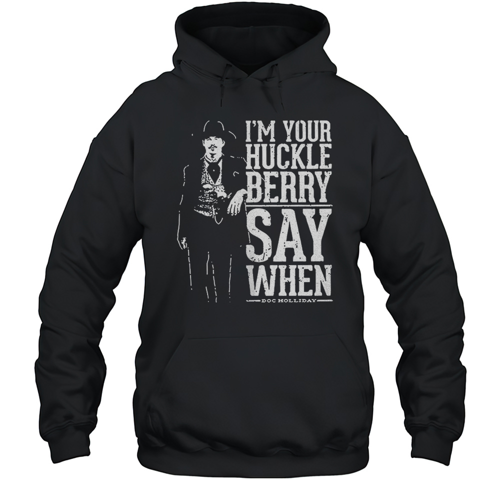 Im Your Huckleberry Say When Doc Holliday Shirt Unisex Hoodie