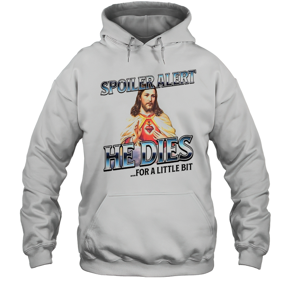 Jesus Spoiler Alert He Dies For A Little Bit Shirt Unisex Hoodie