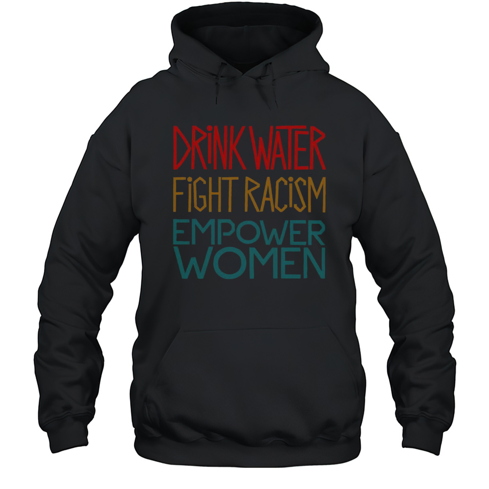 Official Drink Water Fight Racism Empower Women T-Shirt Unisex Hoodie