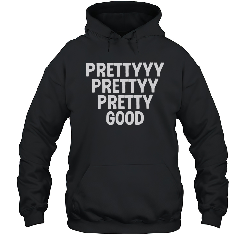 Prettyyy Prettyy Pretty Good Shirt Unisex Hoodie