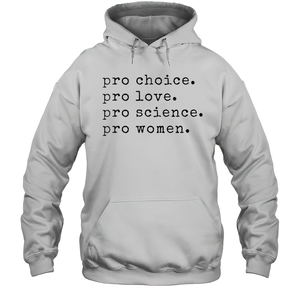 Pro Choice Pro Love Pro Science Pro Women Shirt Unisex Hoodie