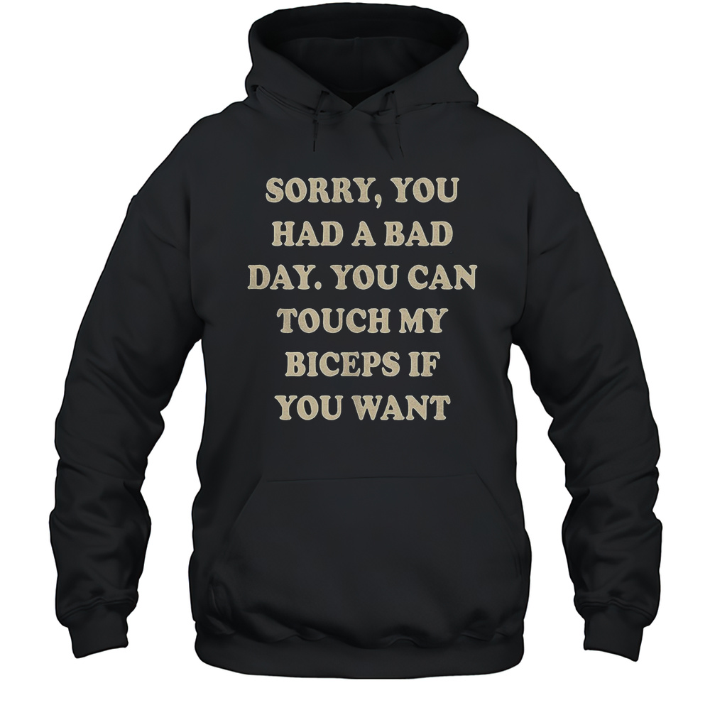 Sorry You Had A Bad Day You Can Touch My Biceps If You Want Shirt Unisex Hoodie