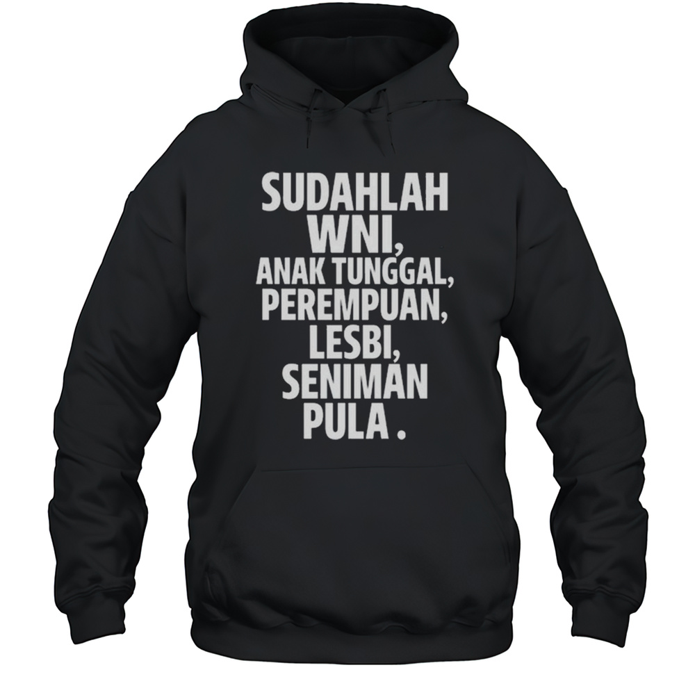 Sudahlah Wni Anak Tunggal Perempuan Lesbi Seniman Pula Shirt Unisex Hoodie
