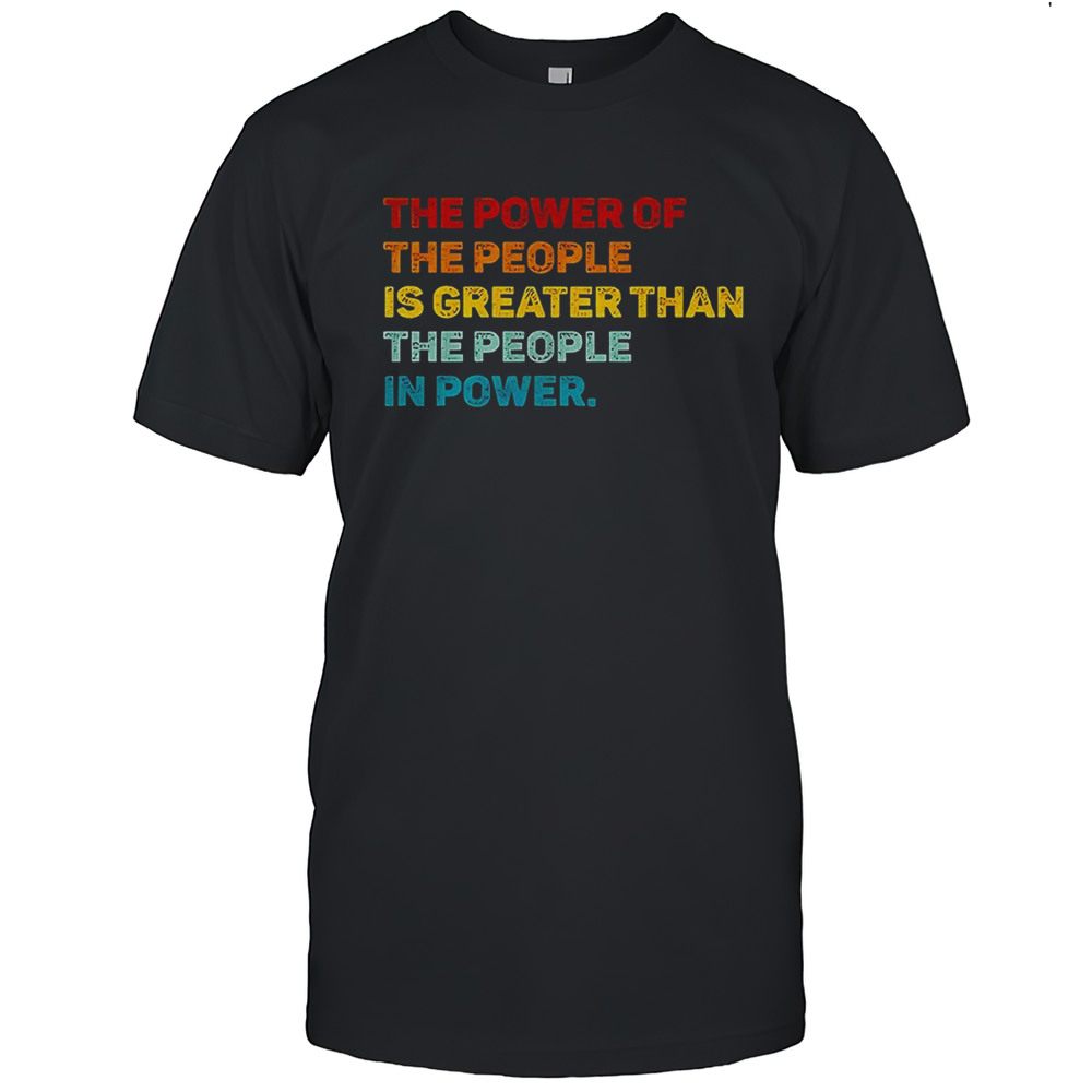 The Power Of The People Is Greater Than The People In Power Shirt