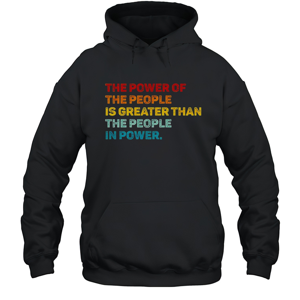 The Power Of The People Is Greater Than The People In Power Shirt Unisex Hoodie