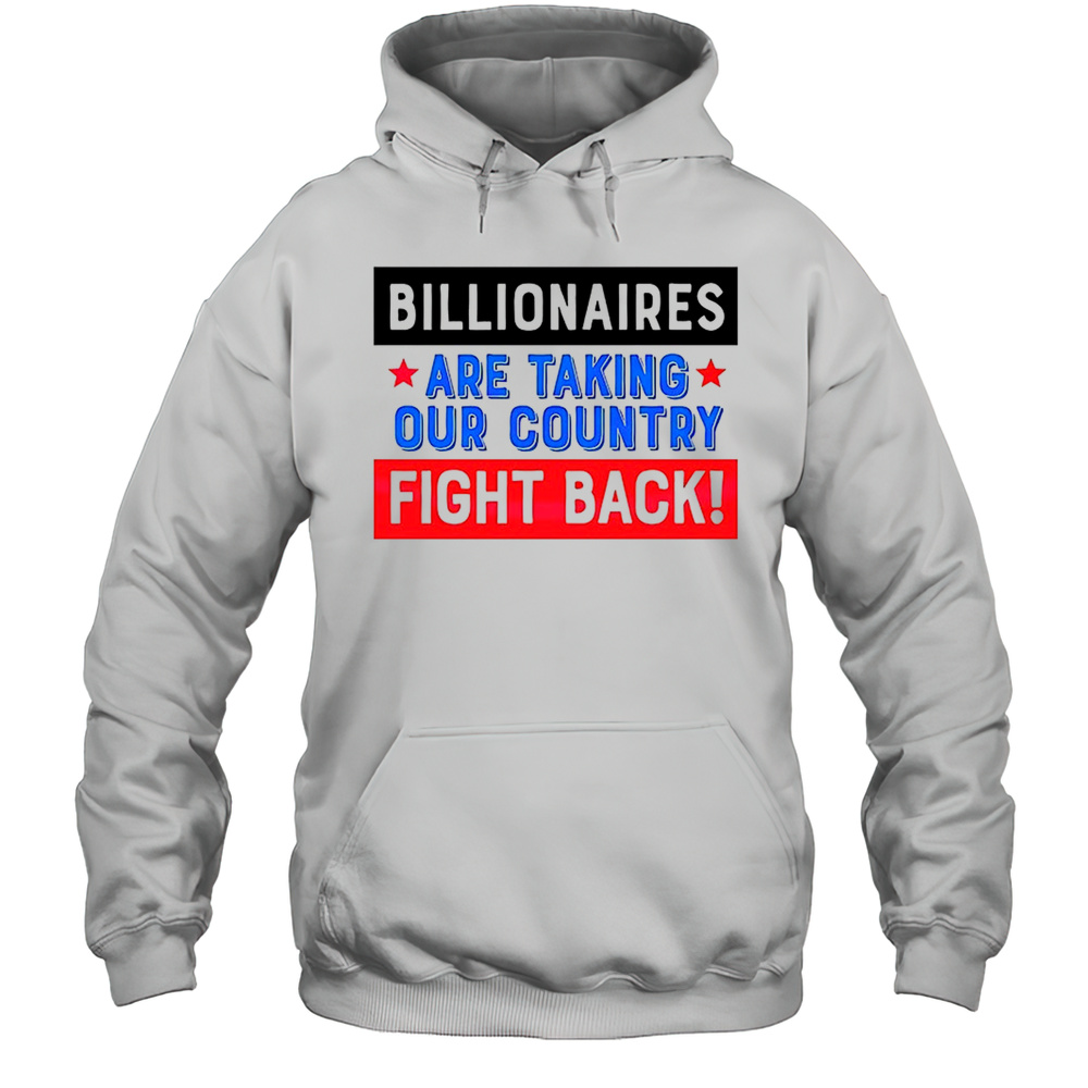 Billionaires Are Taking Our Country Fight Back Shirt Unisex Hoodie