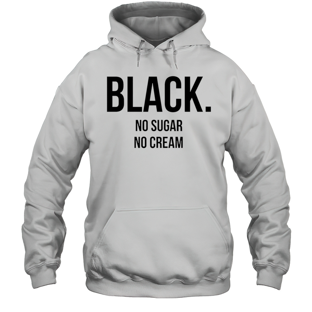 Black No Sugar No Cream Shirt Unisex Hoodie