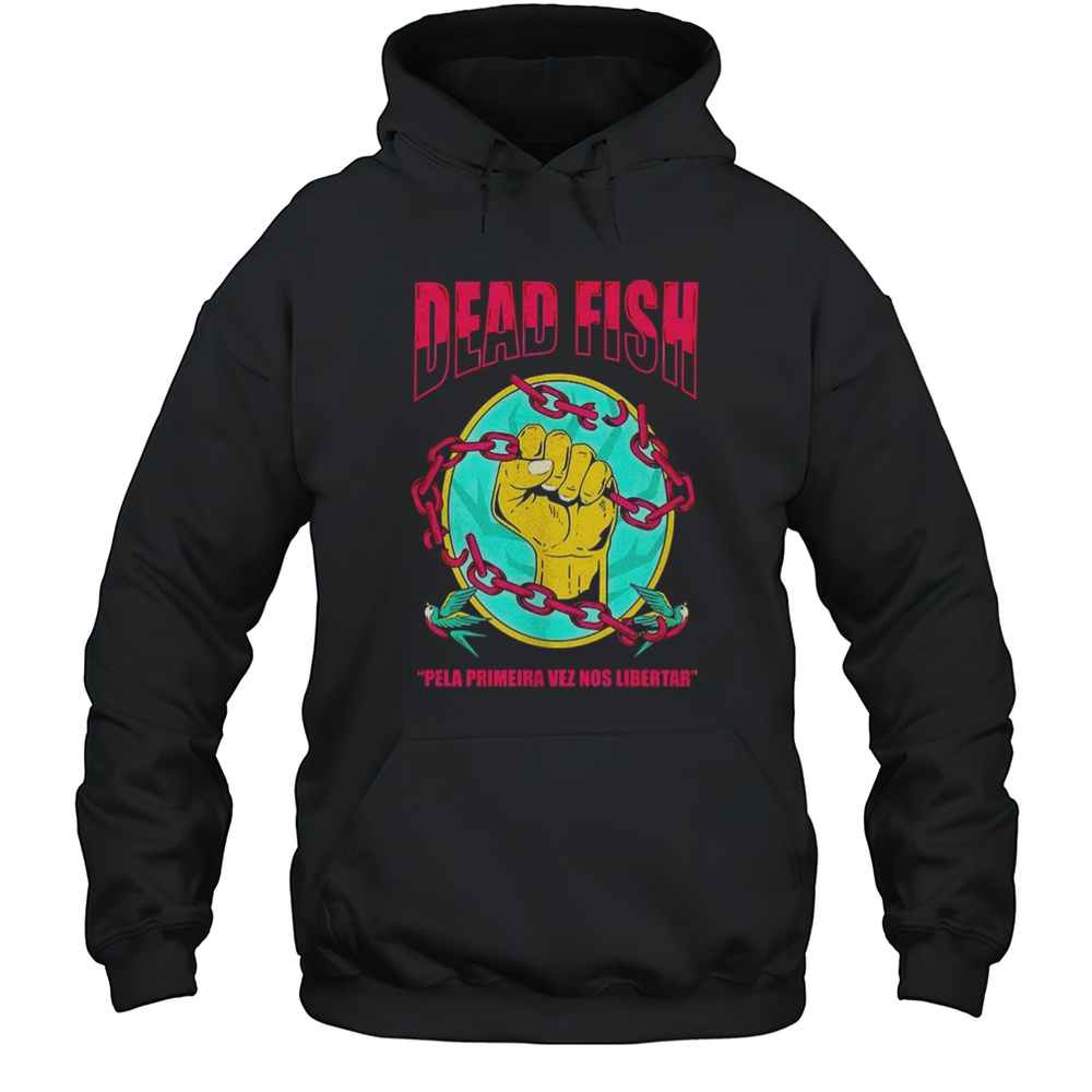 Dead Fish Pela Primeira Vez Nos Libertar Shirt Unisex Hoodie