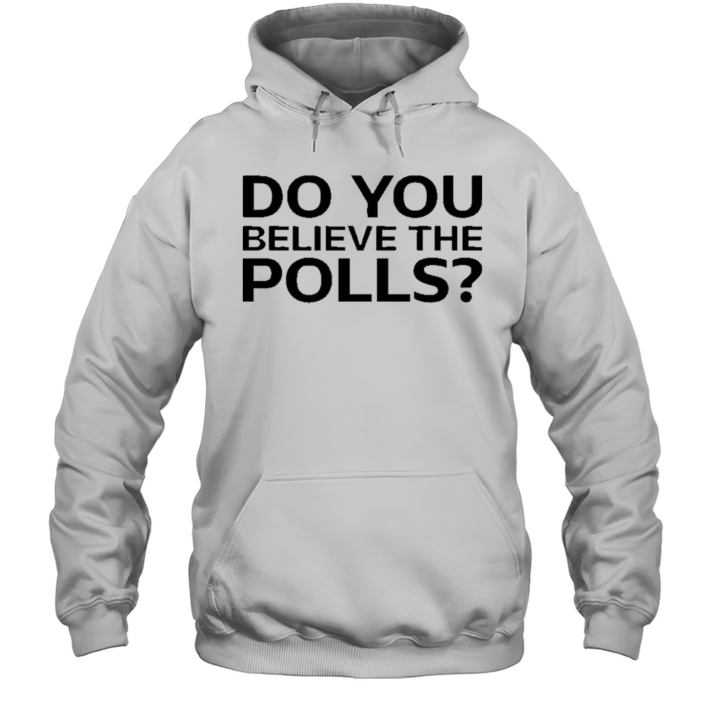 Do You Believe The Polls Shirt Unisex Hoodie