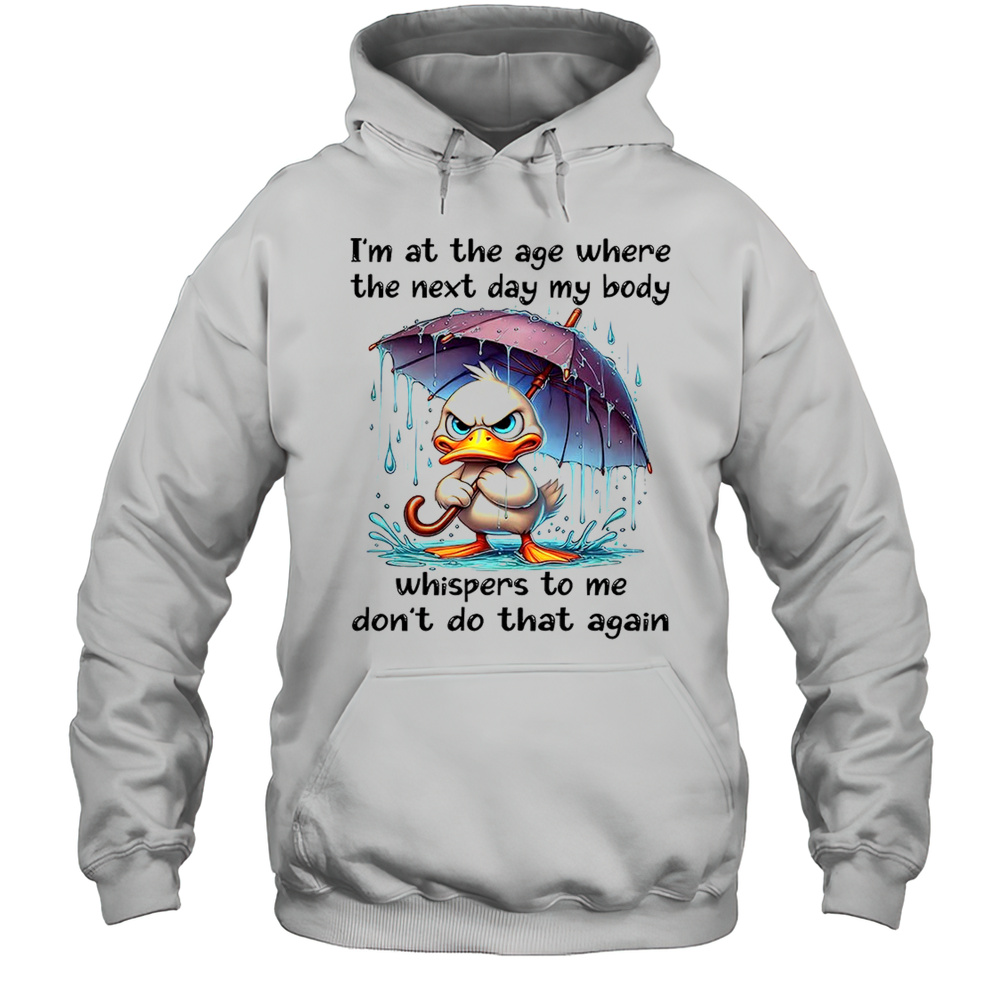 Duck Im At The Age Where The Next Day My Body Shirt Unisex Hoodie