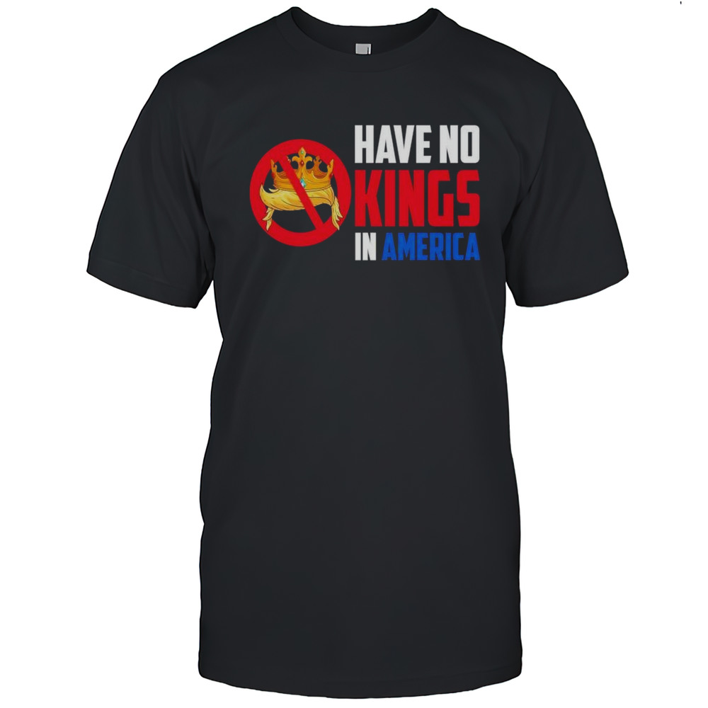 Have No Kings In America Shirt