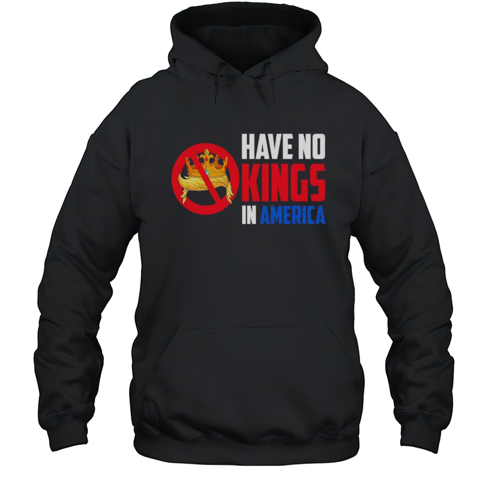 Have No Kings In America Shirt Unisex Hoodie