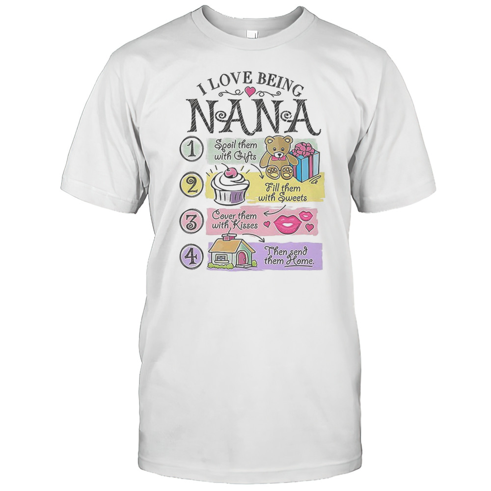 I Love Being Nana Spoil Them With Gifts Fill Them With Sweets Shirt