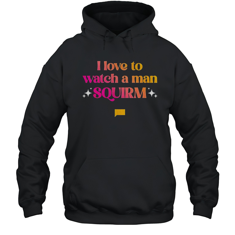 I Love To Watch A Man Squirm Shirt Unisex Hoodie