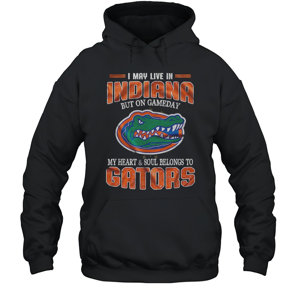 I May Live Indiana But On Gameday My Heart And Soul Belongs To Gators Shirt Unisex Hoodie