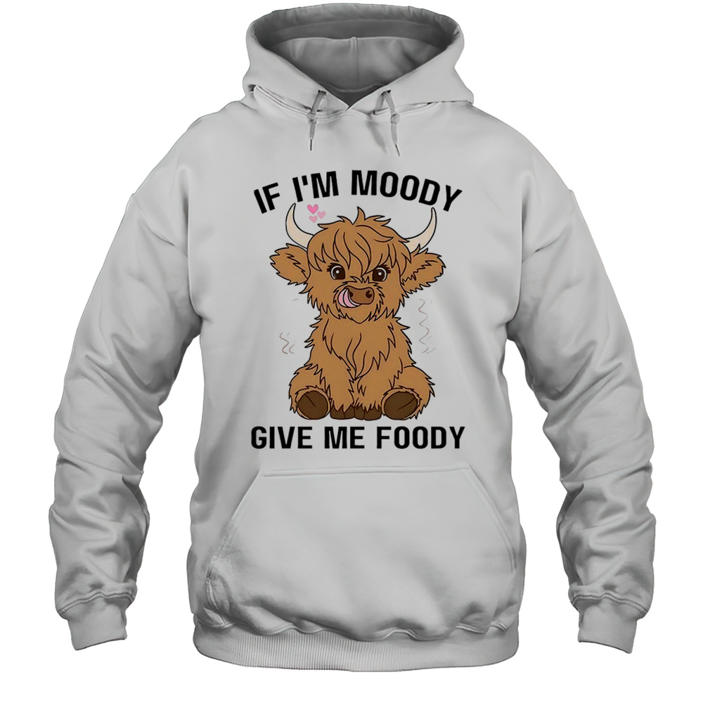 If Im Moody Give Me Foody Shirt Unisex Hoodie