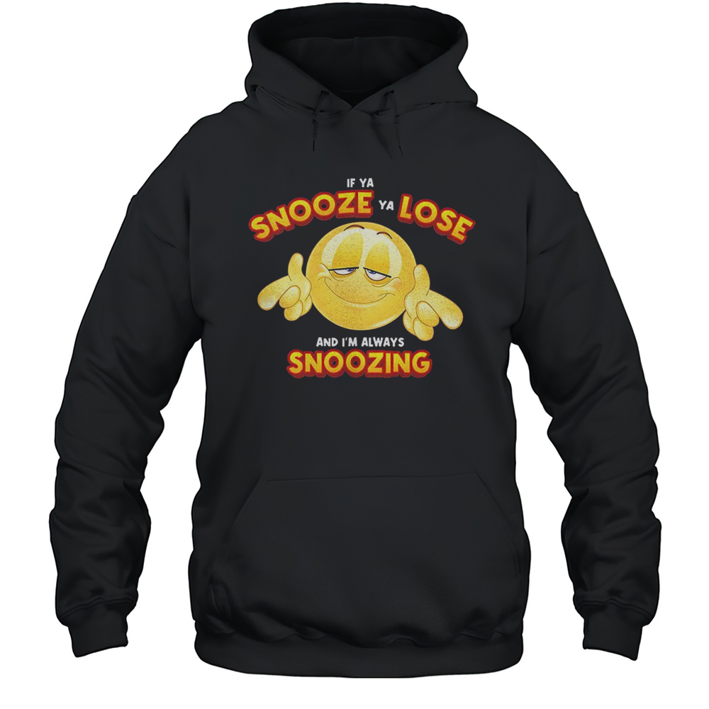 If Ya Snooze Ya Lose And Im Always Snoozing Shirt Unisex Hoodie
