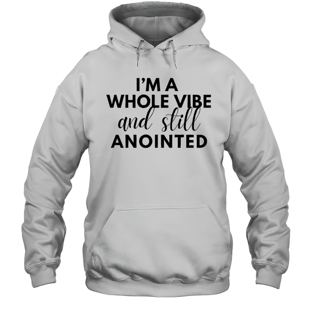 Im A Whole Vibe And Still Anointed Shirt Unisex Hoodie